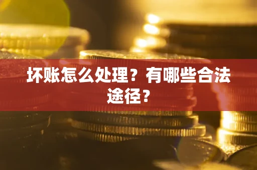 济南坏账怎么处理？有哪些合法途径？