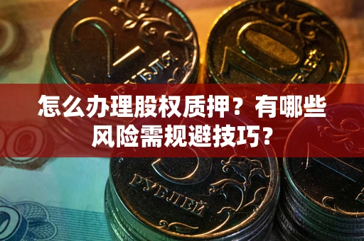 济南怎么办理股权质押？有哪些风险需规避技巧？