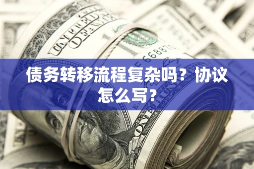济南债务转移流程复杂吗？协议怎么写？