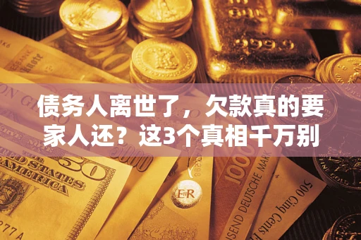 济南债务人离世了，欠款真的要家人还？这3个真相千万别弄错
