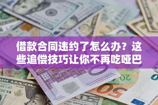 济南借款合同违约了怎么办？这些追偿技巧让你不再吃哑巴亏