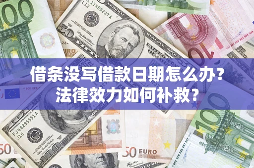 济南借条没写借款日期怎么办?法律效力如何补救? 济南借条没写借款日期怎么办?法律效力如何补救?