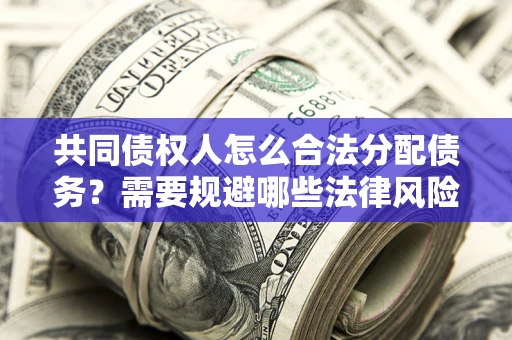 济南共同债权人怎么合法分配债务？需要规避哪些法律风险？