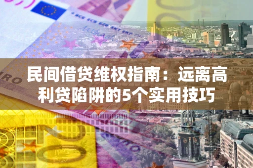 济南民间借贷维权指南：远离高利贷陷阱的5个实用技巧
