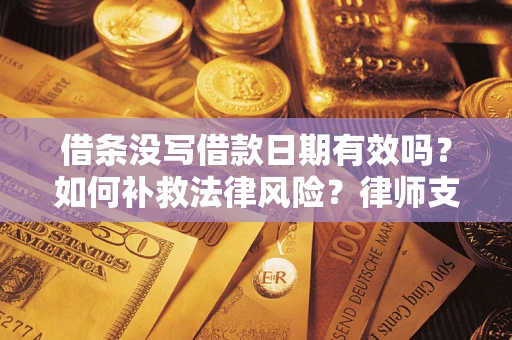济南借条没写借款日期有效吗？如何补救法律风险？律师支招