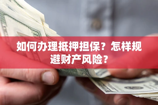 济南如何办理抵押担保？怎样规避财产风险？