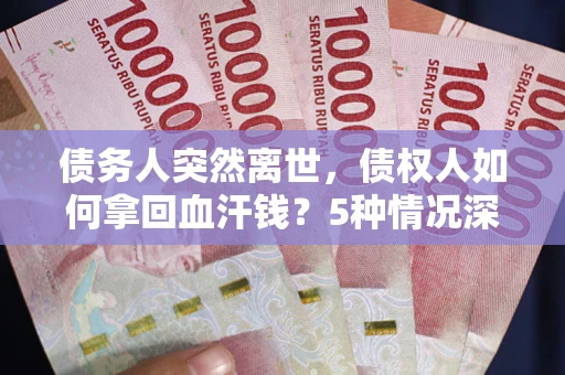 济南债务人突然离世，债权人如何拿回血汗钱？5种情况深度解析