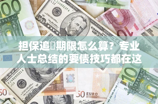 济南担保追償期限怎么算？专业人士总结的要债技巧都在这里了