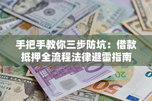 济南手把手教你三步防坑：借款抵押全流程法律避雷指南