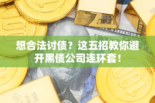 济南想合法讨债？这五招教你避开黑债公司连环套！