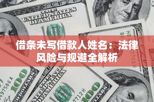 济南借条未写借款人姓名：法律风险与规避全解析