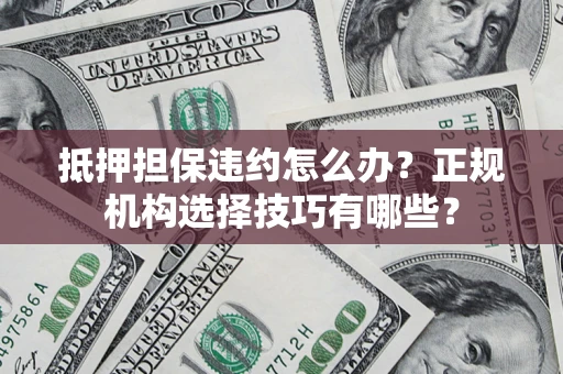济南抵押担保违约怎么办？正规机构选择技巧有哪些？