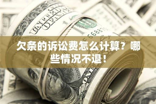 济南欠条的诉讼费怎么计算?哪些情况不退! 济南欠条的诉讼费怎么计算?哪些情况不退!