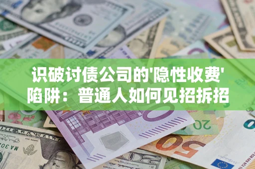 济南识破讨债公司的'隐性收费'陷阱：普通人如何见招拆招？