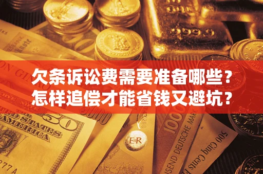 济南欠条诉讼费需要准备哪些？怎样追偿才能省钱又避坑？