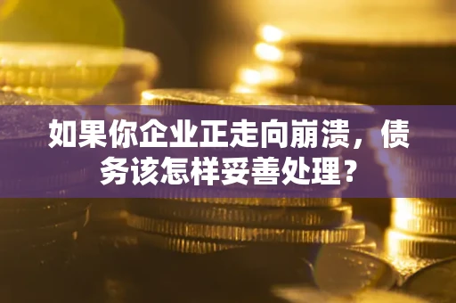 济南如果你企业正走向崩溃，债务该怎样妥善处理？