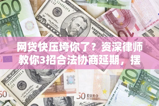 济南网贷快压垮你了？资深律师教你3招合法协商延期，摆脱暴力催收！