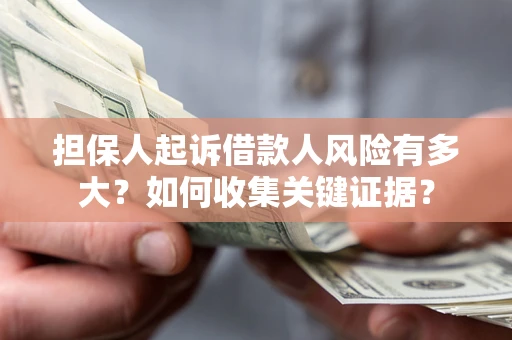 济南担保人起诉借款人风险有多大？如何收集关键证据？
