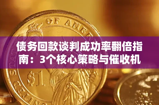 济南债务回款谈判成功率翻倍指南：3个核心策略与催收机构避坑法则