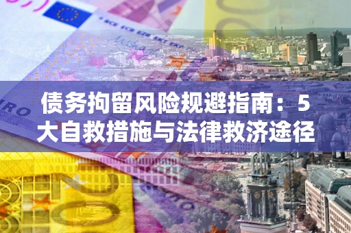 济南债务拘留风险规避指南：5大自救措施与法律救济途径