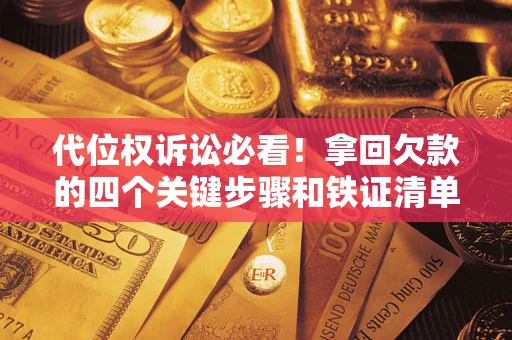 济南代位权诉讼必看！拿回欠款的四个关键步骤和铁证清单