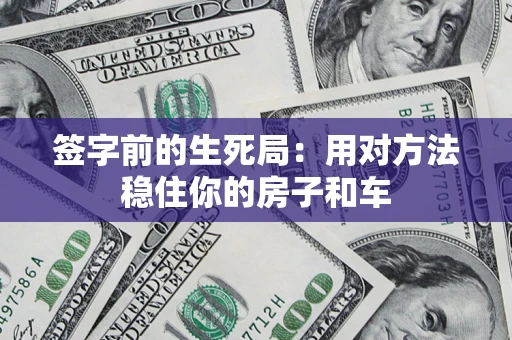 济南签字前的生死局：用对方法稳住你的房子和车