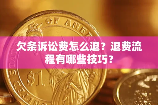 济南欠条诉讼费怎么退？退费流程有哪些技巧？