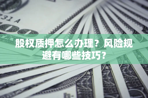 济南股权质押怎么办理？风险规避有哪些技巧？