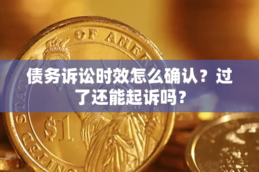 济南债务诉讼时效怎么确认？过了还能起诉吗？