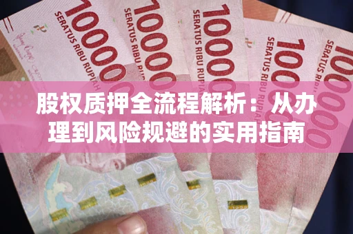 济南股权质押全流程解析：从办理到风险规避的实用指南