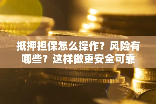 济南抵押担保怎么操作？风险有哪些？这样做更安全可靠