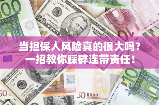 济南当担保人风险真的很大吗？一招教你踩碎连带责任！
