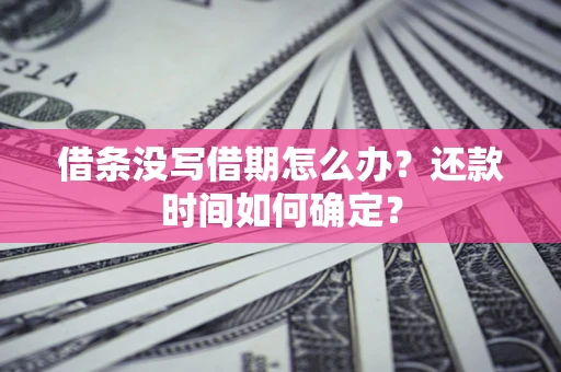 济南借条没写借期怎么办？还款时间如何确定？