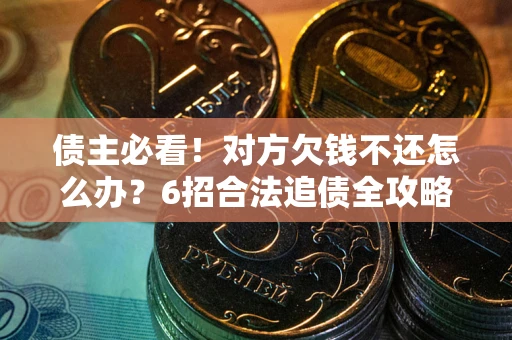 济南债主必看！对方欠钱不还怎么办？6招合法追债全攻略