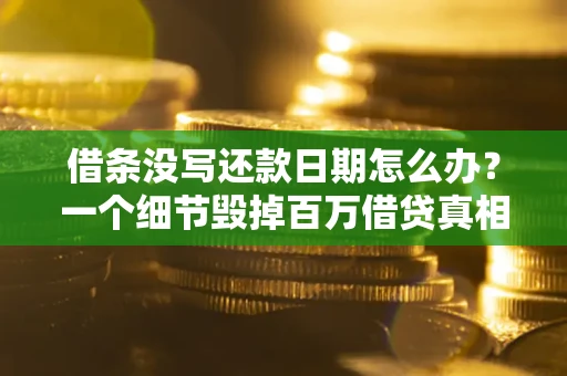 济南借条没写还款日期怎么办？一个细节毁掉百万借贷真相
