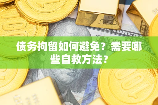 济南债务拘留如何避免？需要哪些自救方法？