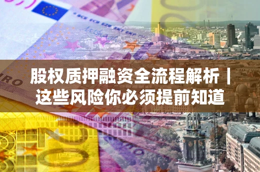 济南股权质押融资全流程解析｜这些风险你必须提前知道