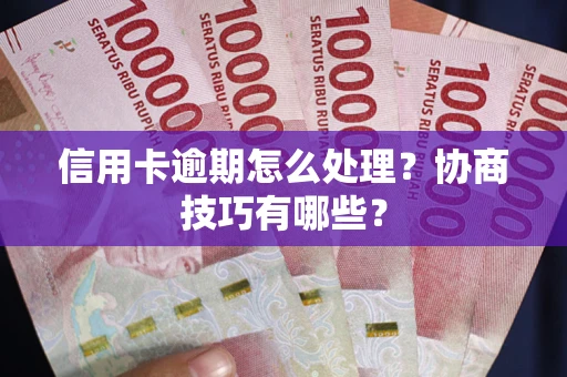 济南信用卡逾期怎么处理？协商技巧有哪些？