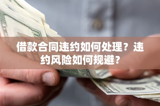 济南借款合同违约如何处理？违约风险如何规避？