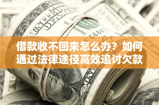 济南借款收不回来怎么办？如何通过法律途径高效追讨欠款？