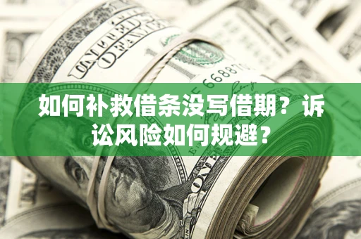 济南如何补救借条没写借期？诉讼风险如何规避？