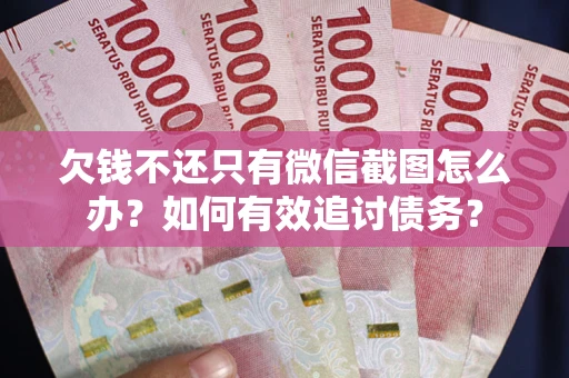 济南欠钱不还只有微信截图怎么办？如何有效追讨债务？