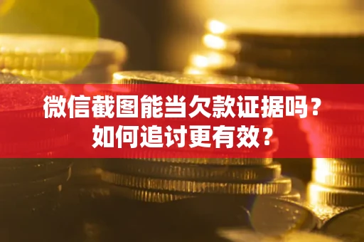 济南微信截图能当欠款证据吗？如何追讨更有效？