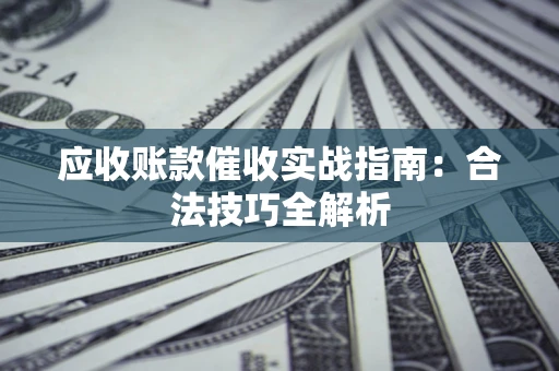 济南应收账款催收实战指南：合法技巧全解析