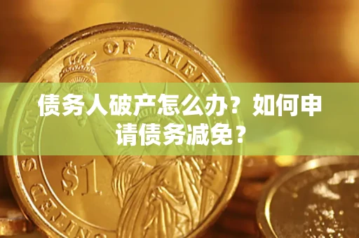 济南债务人破产怎么办？如何申请债务减免？