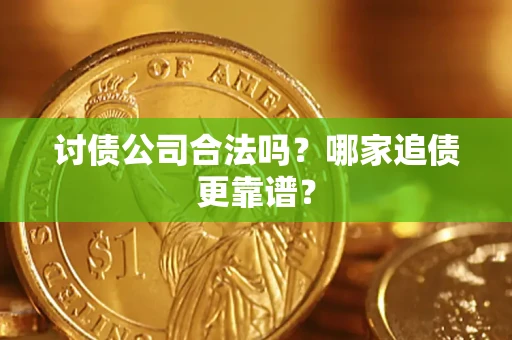 济南讨债公司合法吗？哪家追债更靠谱？