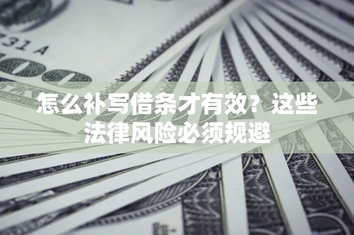 济南怎么补写借条才有效？这些法律风险必须规避