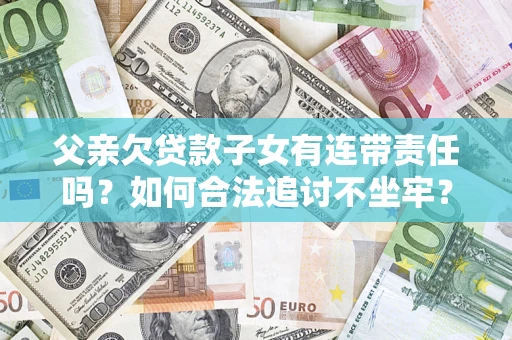 济南父亲欠贷款子女有连带责任吗？如何合法追讨不坐牢？