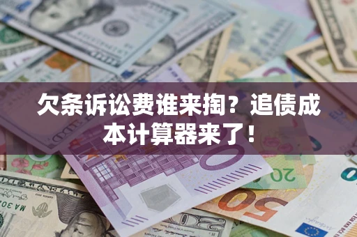 济南欠条诉讼费谁来掏？追债成本计算器来了！