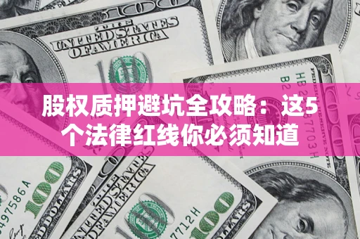 济南股权质押避坑全攻略：这5个法律红线你必须知道
